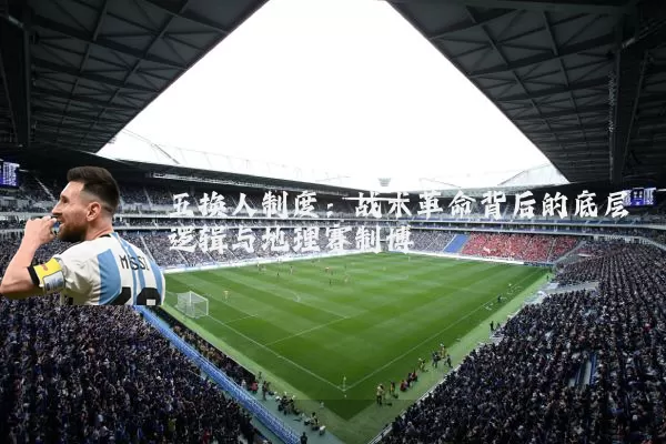 五换人制度：战术革命背后的底层逻辑与地理赛制博弈