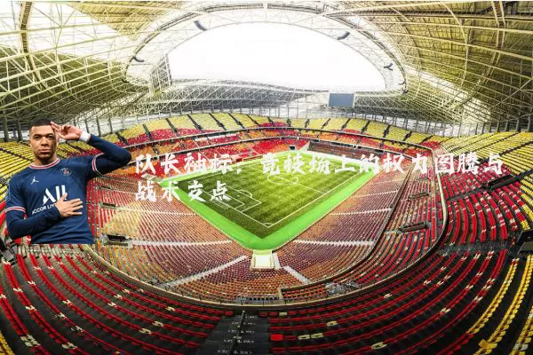 队长袖标：竞技场上的权力图腾与战术支点