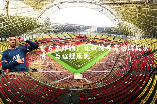 官方吉祥物：竞技符号背后的战术博弈与心理压制