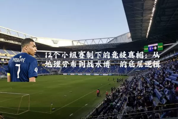 12个小组赛制下的竞技真相：从地理分布到战术博弈的底层逻辑