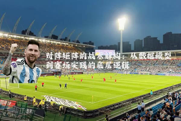 对阵矩阵的战术解构：从数据模型到赛场实践的底层逻辑