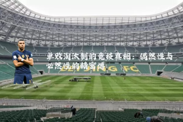 单败淘汰制的竞技真相：偶然性与必然性的精密博弈