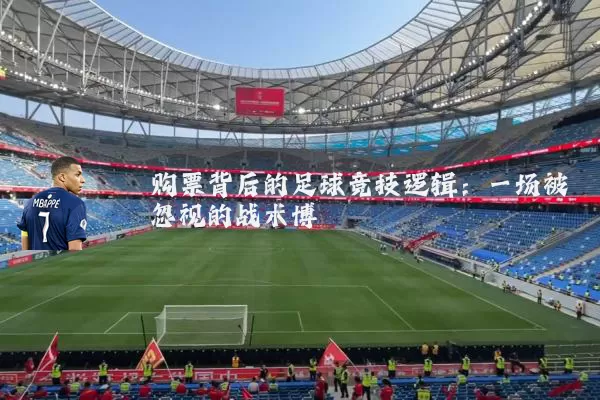 购票背后的足球竞技逻辑：一场被忽视的战术博弈