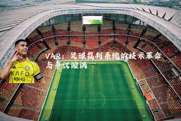 VAR：足球裁判系统的技术革命与争议漩涡
