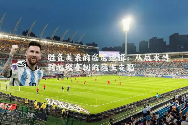 胜负关系的底层逻辑：从战术博弈到地理赛制的隐性支配