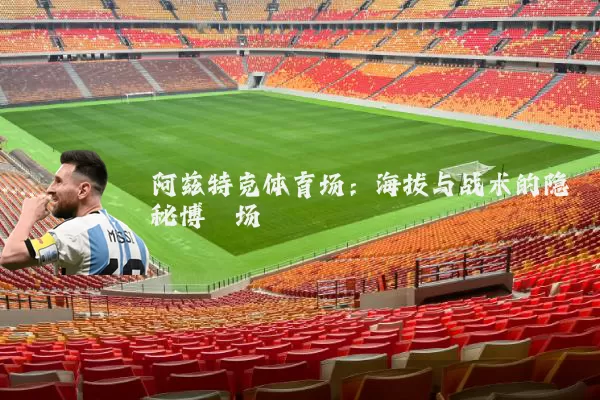阿兹特克体育场：海拔与战术的隐秘博弈场