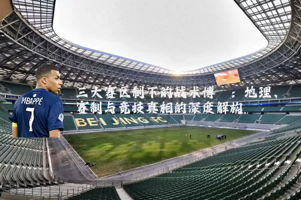 三大赛区制下的战术博弈：地理、赛制与竞技真相的深度解构