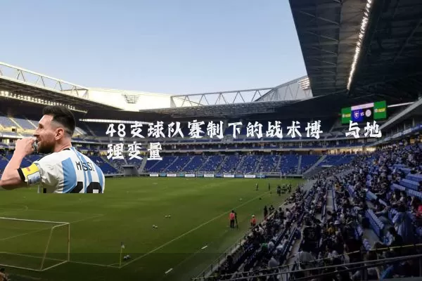 48支球队赛制下的战术博弈与地理变量