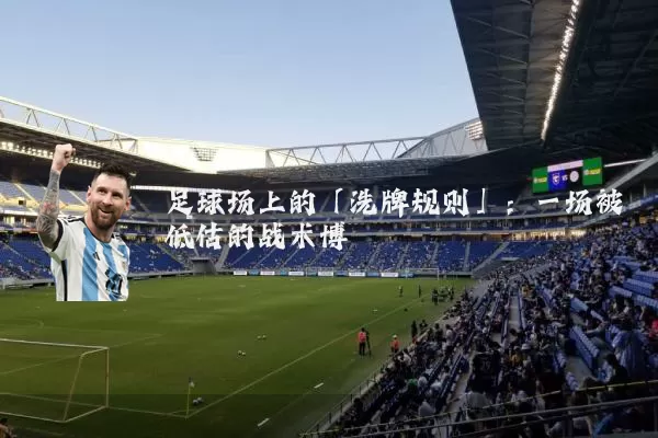 足球场上的「洗牌规则」：一场被低估的战术博弈