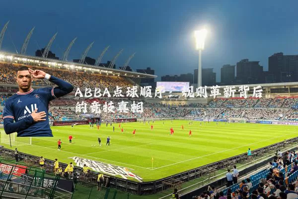 ABBA点球顺序：规则革新背后的竞技真相