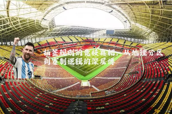 抽签规则的竞技真相：从地理分区到赛制逻辑的深层博弈