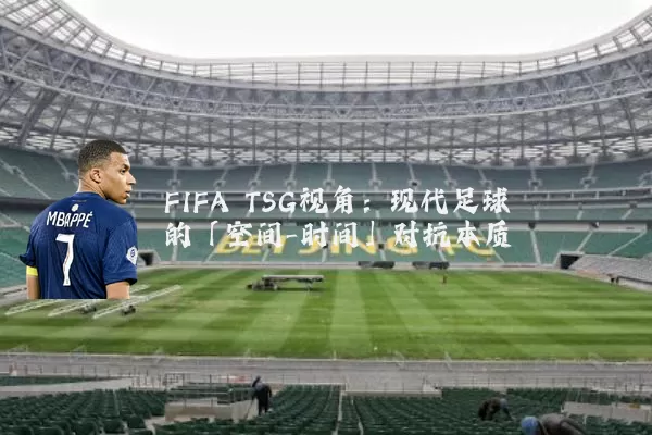 FIFA TSG视角:现代足球的「空间-时间」对抗本质