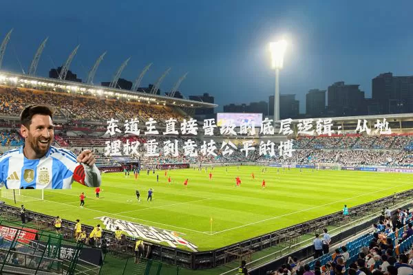 东道主直接晋级的底层逻辑：从地理权重到竞技公平的博弈